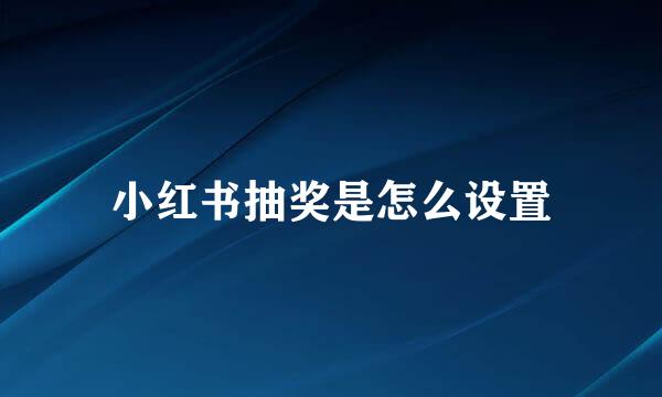 小红书抽奖是怎么设置