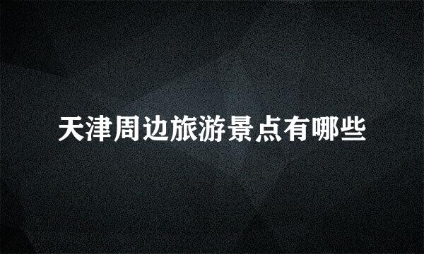 天津周边旅游景点有哪些