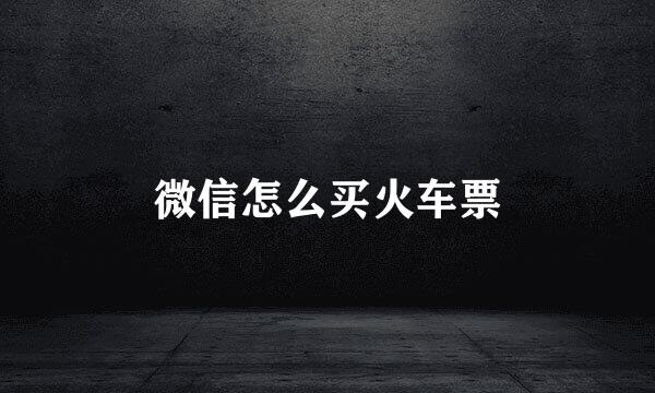 微信怎么买火车票