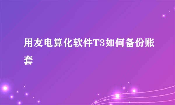 用友电算化软件T3如何备份账套