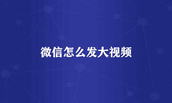 微信怎么发大视频