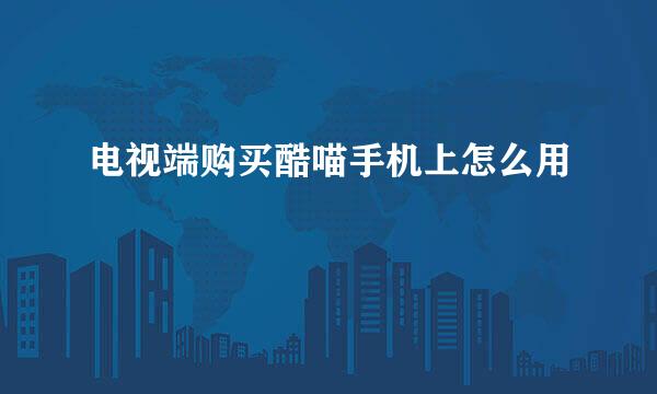 电视端购买酷喵手机上怎么用