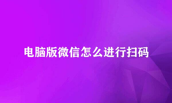 电脑版微信怎么进行扫码