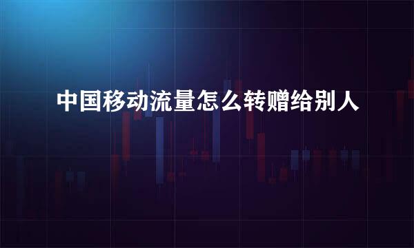 中国移动流量怎么转赠给别人
