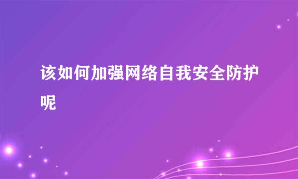 该如何加强网络自我安全防护呢