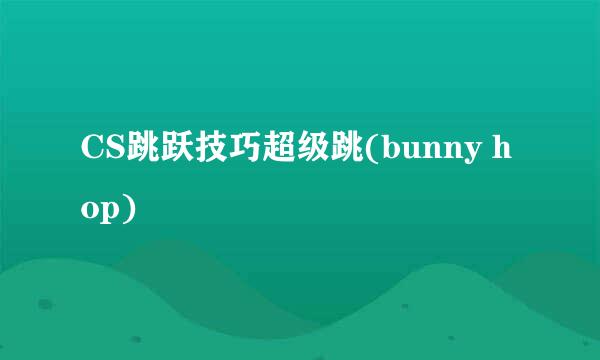 CS跳跃技巧超级跳(bunny hop)