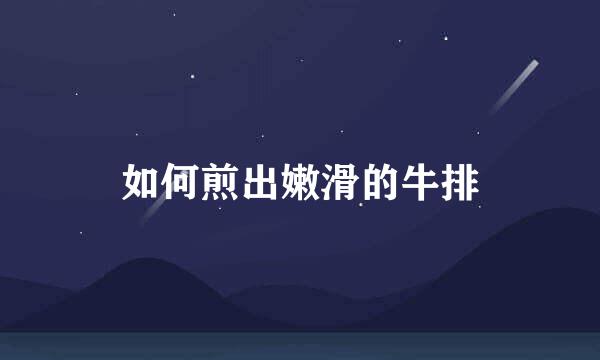 如何煎出嫩滑的牛排
