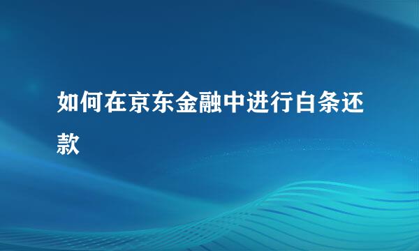 如何在京东金融中进行白条还款