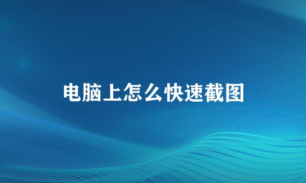 电脑上怎么快速截图