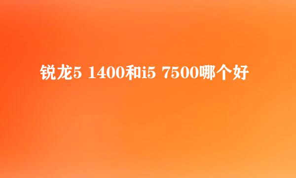 锐龙5 1400和i5 7500哪个好