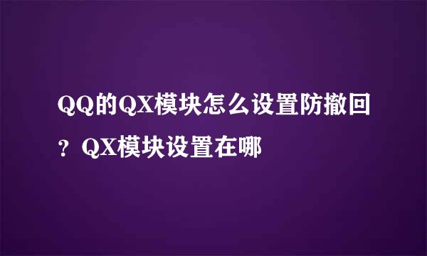 QQ的QX模块怎么设置防撤回？QX模块设置在哪