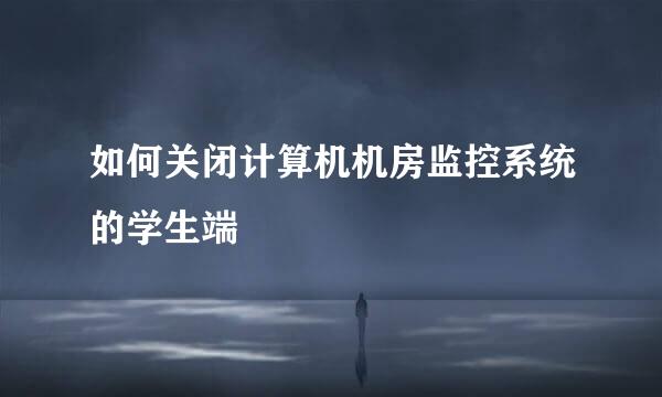 如何关闭计算机机房监控系统的学生端