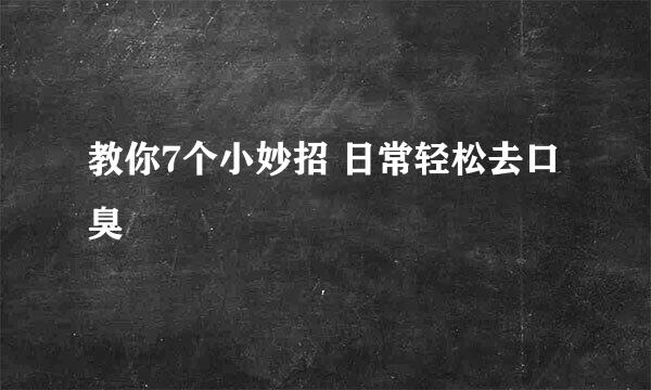 教你7个小妙招 日常轻松去口臭