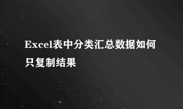Excel表中分类汇总数据如何只复制结果