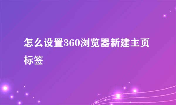 怎么设置360浏览器新建主页标签