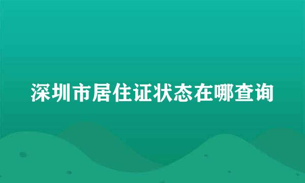 深圳市居住证状态在哪查询