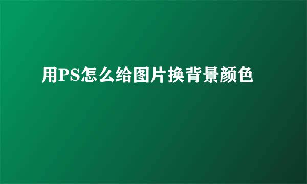 用PS怎么给图片换背景颜色