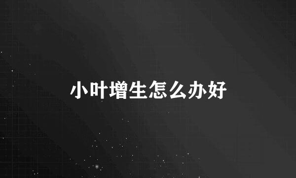 小叶增生怎么办好