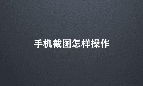 手机截图怎样操作