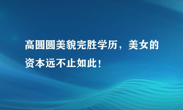 高圆圆美貌完胜学历，美女的资本远不止如此！