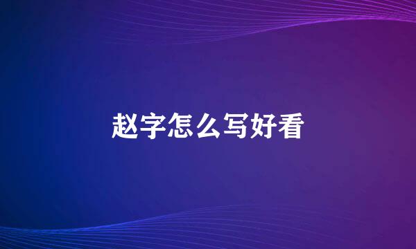 赵字怎么写好看