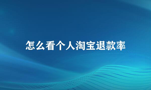 怎么看个人淘宝退款率