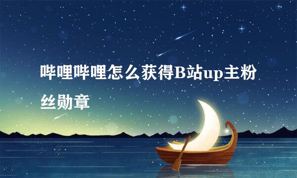 哔哩哔哩怎么获得B站up主粉丝勋章