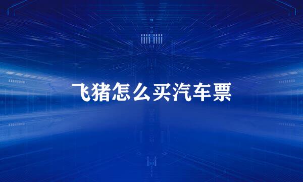 飞猪怎么买汽车票