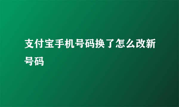 支付宝手机号码换了怎么改新号码