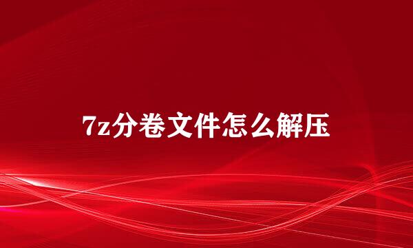 7z分卷文件怎么解压