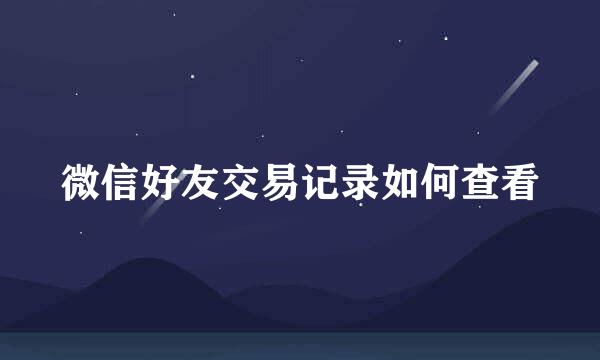 微信好友交易记录如何查看