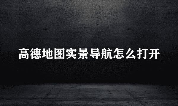 高德地图实景导航怎么打开