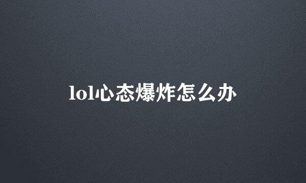 lol心态爆炸怎么办