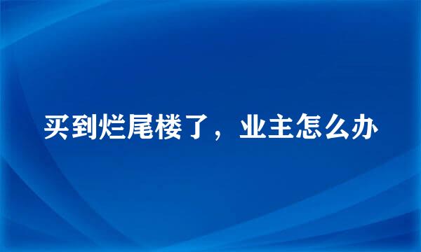 买到烂尾楼了，业主怎么办