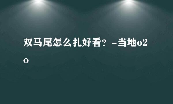 双马尾怎么扎好看？-当地o2o