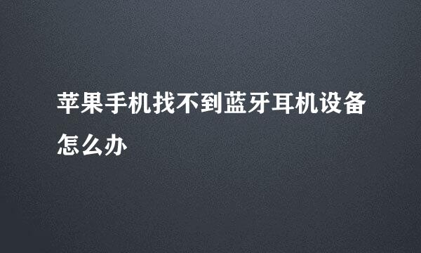 苹果手机找不到蓝牙耳机设备怎么办