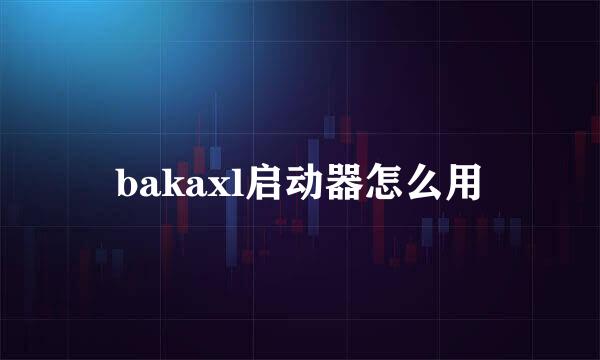 bakaxl启动器怎么用