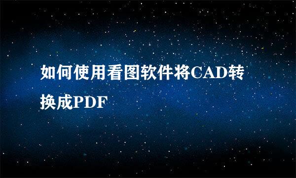 如何使用看图软件将CAD转换成PDF