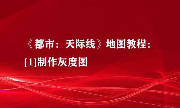 《都市：天际线》地图教程：[1]制作灰度图
