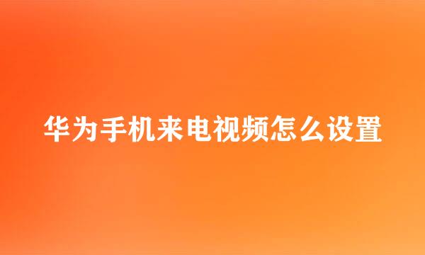 华为手机来电视频怎么设置