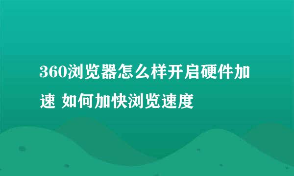 360浏览器怎么样开启硬件加速 如何加快浏览速度