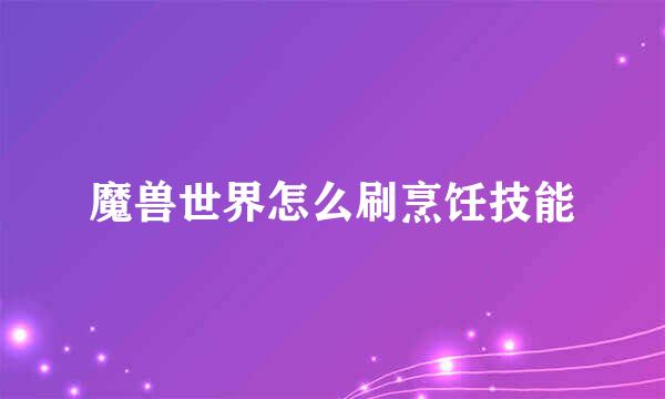 魔兽世界怎么刷烹饪技能