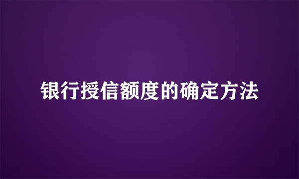 银行授信额度的确定方法