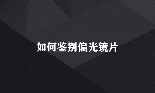 如何鉴别偏光镜片