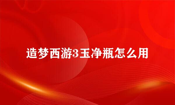 造梦西游3玉净瓶怎么用
