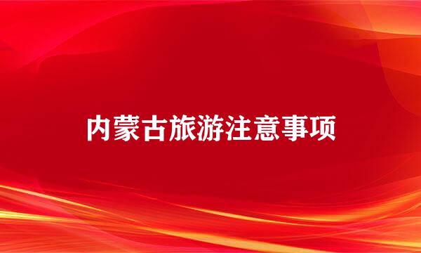 内蒙古旅游注意事项