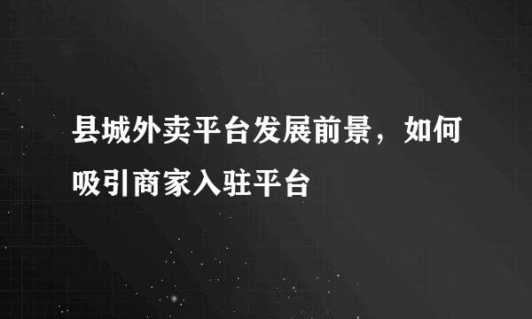 县城外卖平台发展前景，如何吸引商家入驻平台