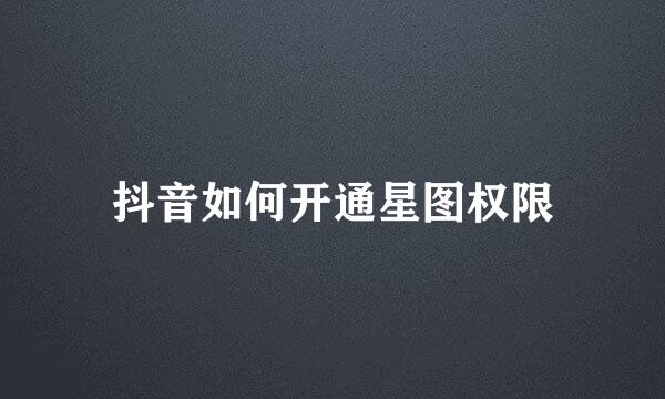 抖音如何开通星图权限