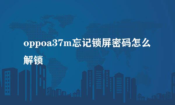 oppoa37m忘记锁屏密码怎么解锁