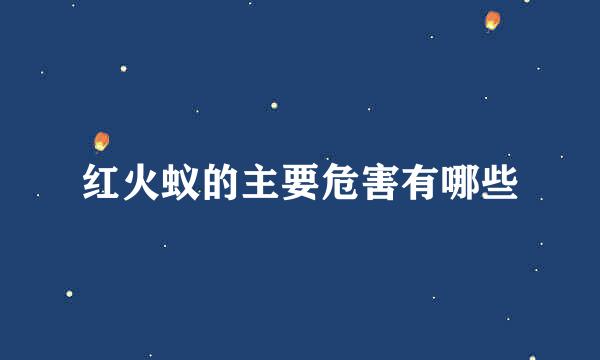 红火蚁的主要危害有哪些